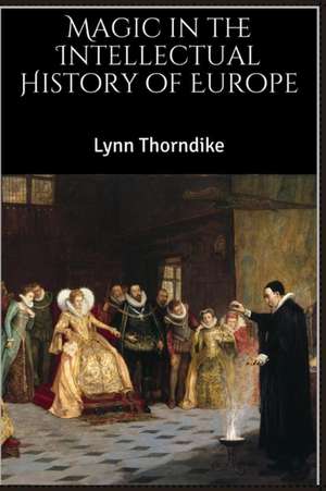 Magic in the Intellectual History of Europe de Lynn Thorndike