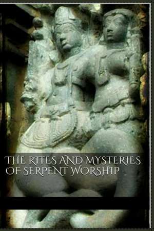 The Rites and Mysteries of Serpent Worship de Aa Vv