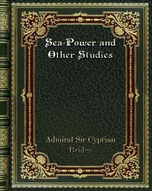 Sea-Power and Other Studies de Admiral Sir Cyprian Bridge