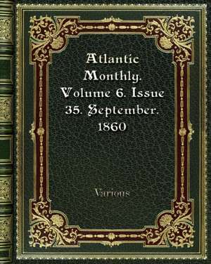 Atlantic Monthly. Volume 6. Issue 35. September. 1860 de Various