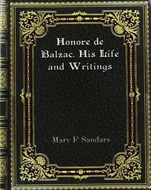 Honore de Balzac. His Life and Writings de Mary F. Sandars