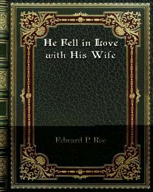 He Fell in Love with His Wife de Edward P. Roe