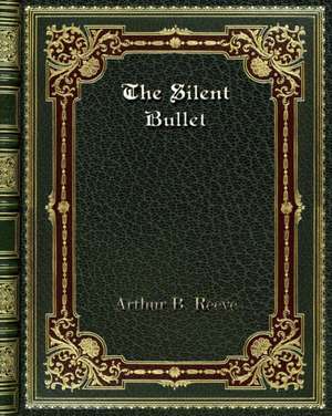 The Silent Bullet de Arthur B. Reeve