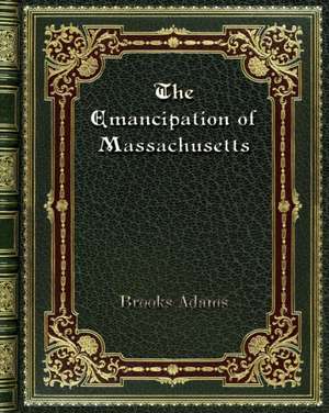 The Emancipation of Massachusetts de Brooks Adams