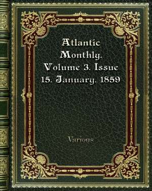 Atlantic Monthly. Volume 3. Issue 15. January. 1859 de Various