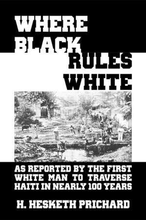 Where Black Rules White: As Reported by the First White Man to Traverse Haiti in Nearly 100 Years de H. Hesketh Prichard