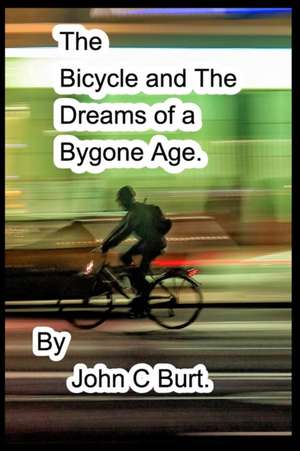 The Bicycle and The Dreams of a Bygone Age. de John C Burt.