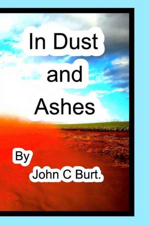 In Dust and Ashes. de John C Burt.