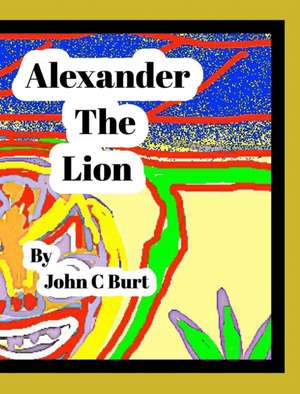 Alexander The Lion. de John C Burt