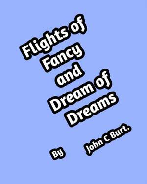 Flights of Fancy and Dream of Dreams. de John C Burt.