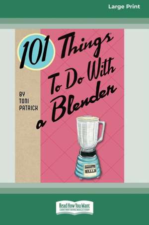 101 Things to do with a Blender (16pt Large Print Edition) de Toni Patrick