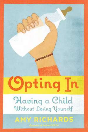 Opting in: Having a Child Without Losing Yourself de Amy Richards