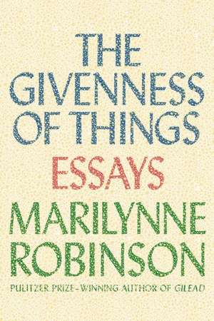 The Givenness of Things: Essays de Marilynne Robinson