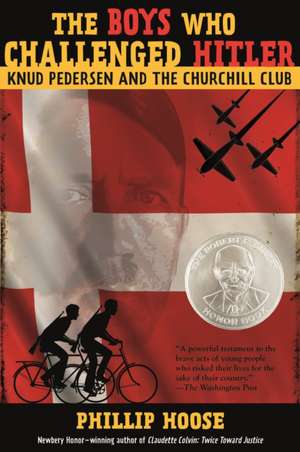 The Boys Who Challenged Hitler: Knud Pedersen and the Churchill Club de Phillip Hoose