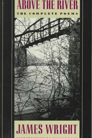 Above the River: The Complete Poems de James Wright