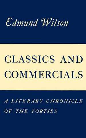 Classics and Commercials: A Literary Chronicle of the Forties de Edmund Wilson