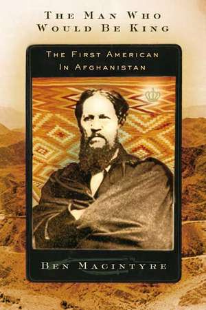 The Man Who Would Be King: The First American in Afghanistan de Ben Macintyre