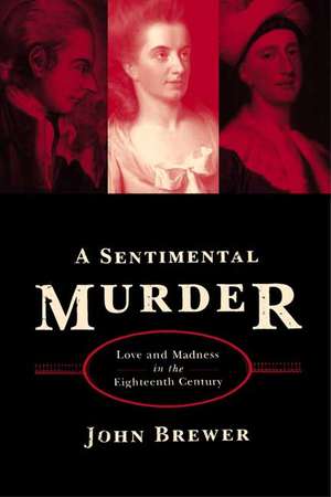 A Sentimental Murder: Love and Madness in the Eighteenth Century de John Brewer