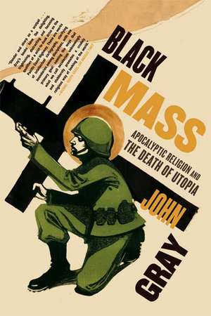 Black Mass: Apocalyptic Religion and the Death of Utopia de John Gray