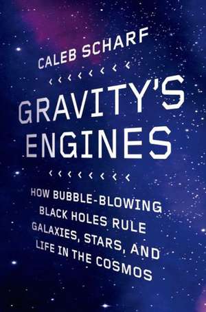 Gravity's Engines: How Bubble-Blowing Black Holes Rule Galaxies, Stars, and Life in the Cosmos de Caleb Scharf