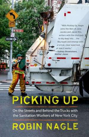 Picking Up: On the Streets and Behind the Trucks with the Sanitation Workers of New York City de Robin Nagle