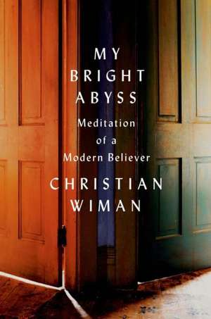 My Bright Abyss: Meditation of a Modern Believer de Christian Wiman