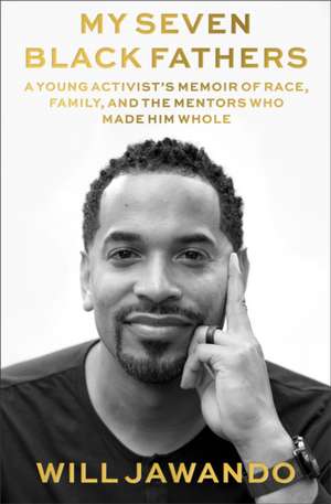 My Seven Black Fathers: A Young Activist's Memoir of Race, Family, and the Mentors Who Made Him Whole de Will Jawando