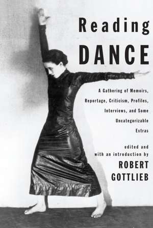 Reading Dance: A Gathering of Memoirs, Reportage, Criticism, Profiles, Interviews, and Some Uncategorizable Extras de Robert Gottlieb