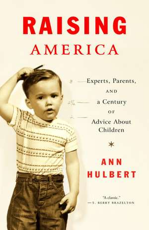 Raising America: Experts, Parents, and a Century of Advice about Children de Ann Hulbert