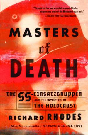 Masters of Death: The SS-Einsatzgruppen and the Invention of the Holocaust de Richard Rhodes