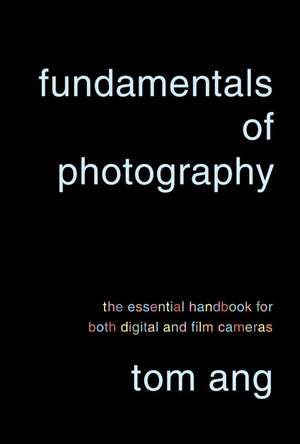 Fundamentals of Photography: The Essential Handbook for Both Digital and Film Cameras de Tom Ang