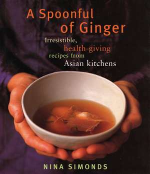 A Spoonful of Ginger: Irresistible, Health-Giving Recipes from Asian Kitchens de Nina Simonds