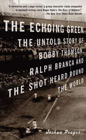 The Echoing Green: The Untold Story of Bobby Thomson, Ralph Branca and the Shot Heard Round the World de Joshua Prager