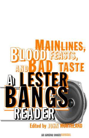 Main Lines, Blood Feasts, and Bad Taste: A Lester Bangs Reader de Lester Bangs