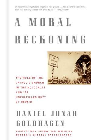 A Moral Reckoning: The Role of the Church in the Holocaust and Its Unfulfilled Duty of Repair de Daniel Jonah Goldhagen