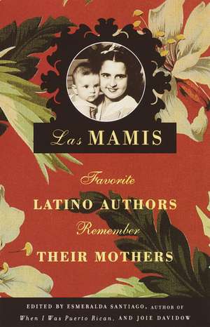 Las Mamis: Favorite Latino Authors Remember Their Mothers de Esmeralda Santiago