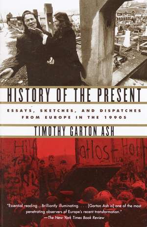 History of the Present: Essays, Sketches, and Dispatches from Europe in the 1990s de Timothy Garton Ash