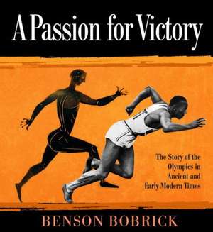 A Passion for Victory: The Story of the Olympics in Ancient and Early Modern Times de Benson Bobrick