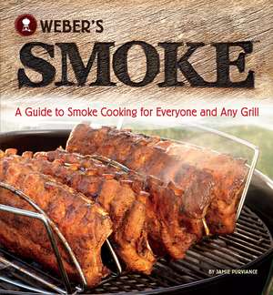 Weber's Smoke: A Guide to Smoke Cooking for Everyone and Any Grill de Jamie Purviance