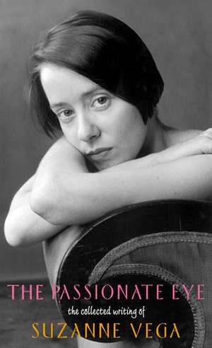 The Passionate Eye:: The Collected Writing of Suzanne Vega de Suzanne Vega