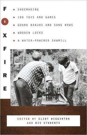 Foxfire 6: Shoemaking, 100 Toys and Games, Gourd Banjos and Song Bows, Wooden Locks, a Water-Powered Sawmill de Eliot Wigginton