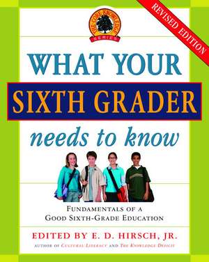 What Your Sixth Grader Needs to Know: Fundamentals of a Good Sixth-Grade Education de Jr. Hirsch, E. D.