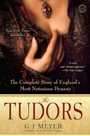 The Tudors: The Complete Story of England's Most Notorious Dynasty de G. J. Meyer