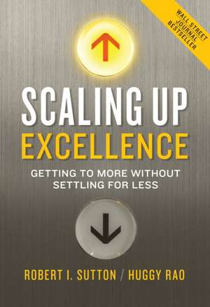 Scaling Up Excellence: Getting to More Without Settling for Less de Robert I. Sutton