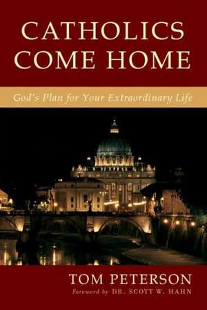 Catholics Come Home: God's Extraordinary Plan for Your Life de Tom Peterson