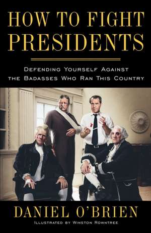 How to Fight Presidents: Defending Yourself Against the Badasses Who Ran This Country de Daniel O'Brien