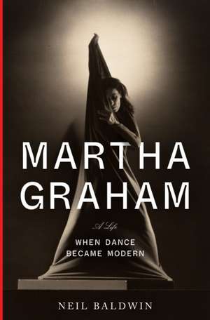 Martha Graham: When Dance Became Modern de Neil Baldwin