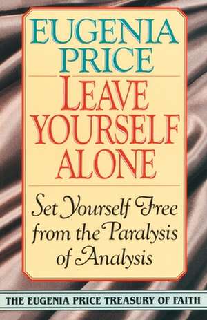 Leave Yourself Alone: Set Yourself Free from the Paralysis of Analysis de Eugenia Price