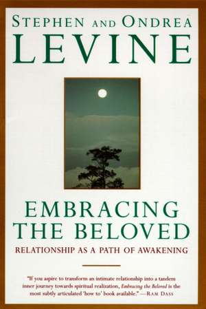 Embracing the Beloved: Relationship as a Path of Awakening de Stephen Levine