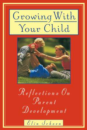 Growing with Your Child: Reflections on Parent Development de Elin Schoen